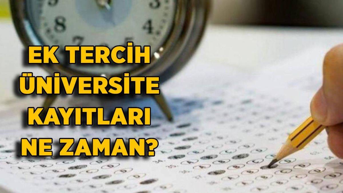 Ek tercih üniversite kayıtları ne zaman? YKS ek yerleştirme dersleri ne