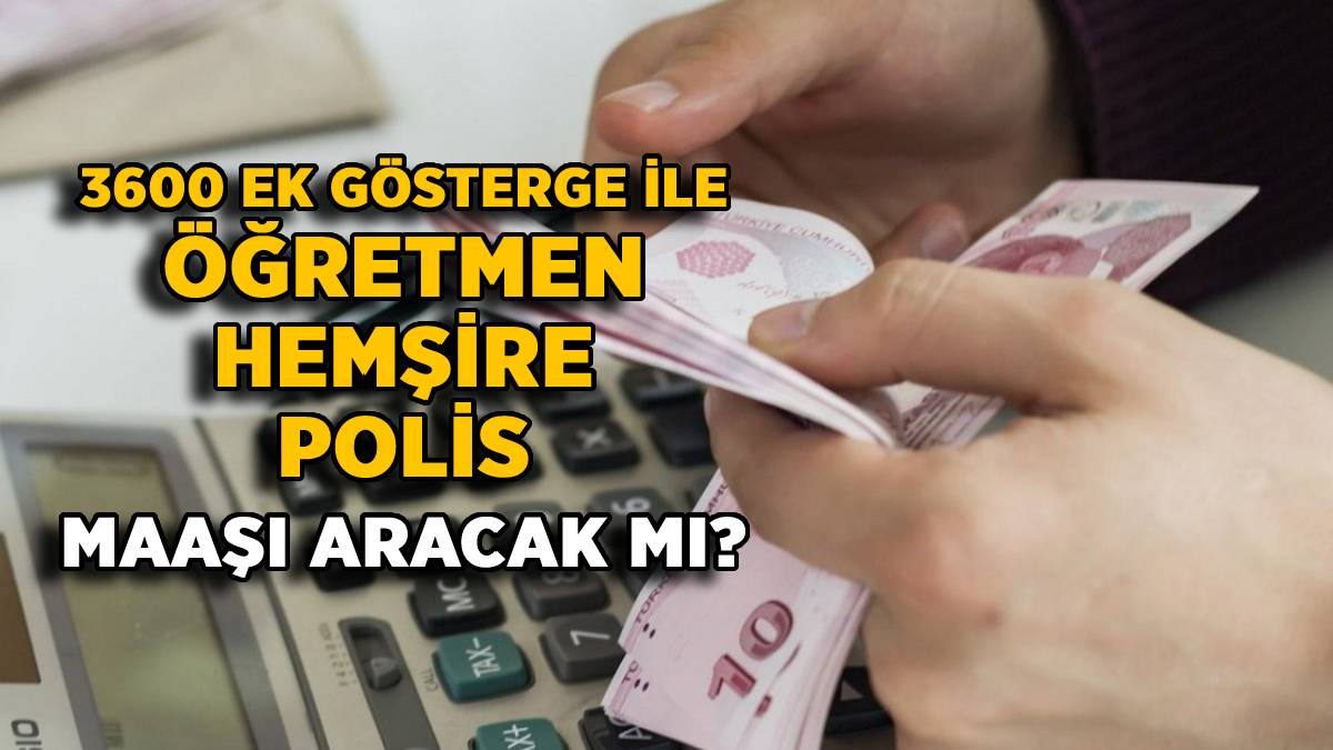 3600 ek gösterge maaş artışı (Öğretmen-Polis-Hemşire-Din Görevlisi) 3600 ek gösterge ile maaş artacak mı, zam gelecek mi? 3600 ek gösterge maaşa etkisi kaç TL?