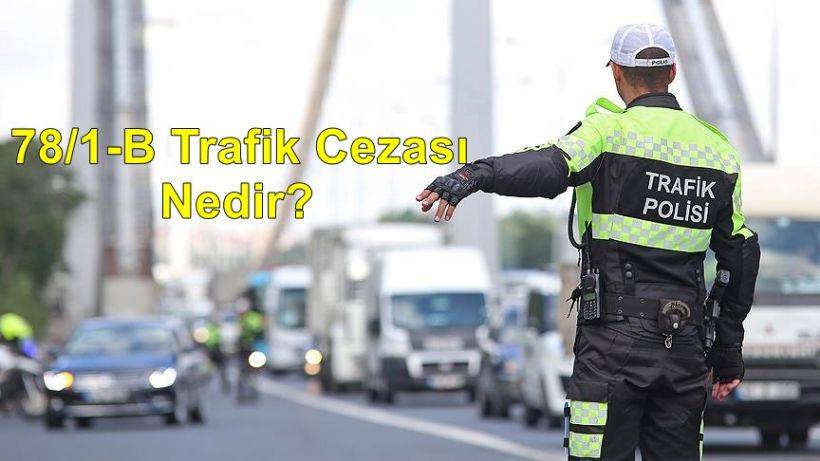 78/1-B Trafik Cezası Nedir? 78/1-B Trafik Cezası 2022 Ne Kadar, Kaç TL ...