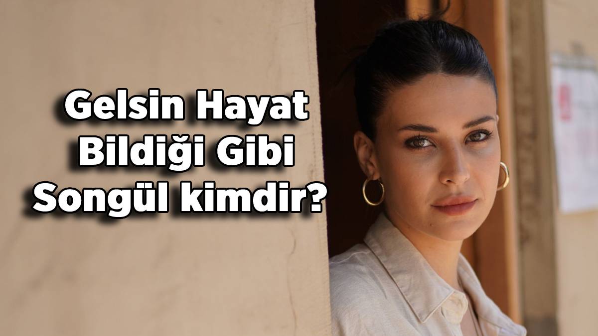 Gelsin Hayat Bildiği Gibi dizisi Songül kimdir? Gelsin Hayat dizisi Songül polis kim, gerçek adı ne? Songül'ü kim oynuyor?