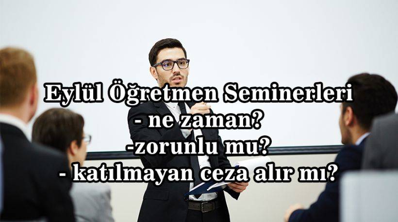 Eylül öğretmen seminerleri ne zaman, hangi tarihte yapılacak? 2022 eylül öğretmen seminerleri yüz yüze mi? Seminere katılmayan öğretmen ceza alır mı?