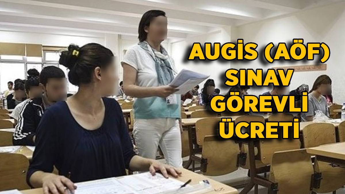 AUGİS sınav görevli ücreti 2022-2023 | AUGİS-AÖF gözetmen-salon başkanı sınav görevi ücreti ne kadar? Zam geldi mi?