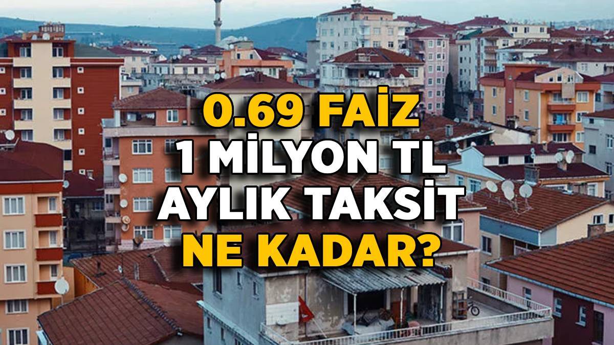 Yeni Evim kampanyası 0,69 faiz ile 1 milyon TL aylık taksit ödemesi ne kadar?