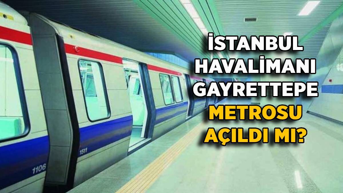 İstanbul Havalimanı-Gayrettepe metrosu açıldı mı?