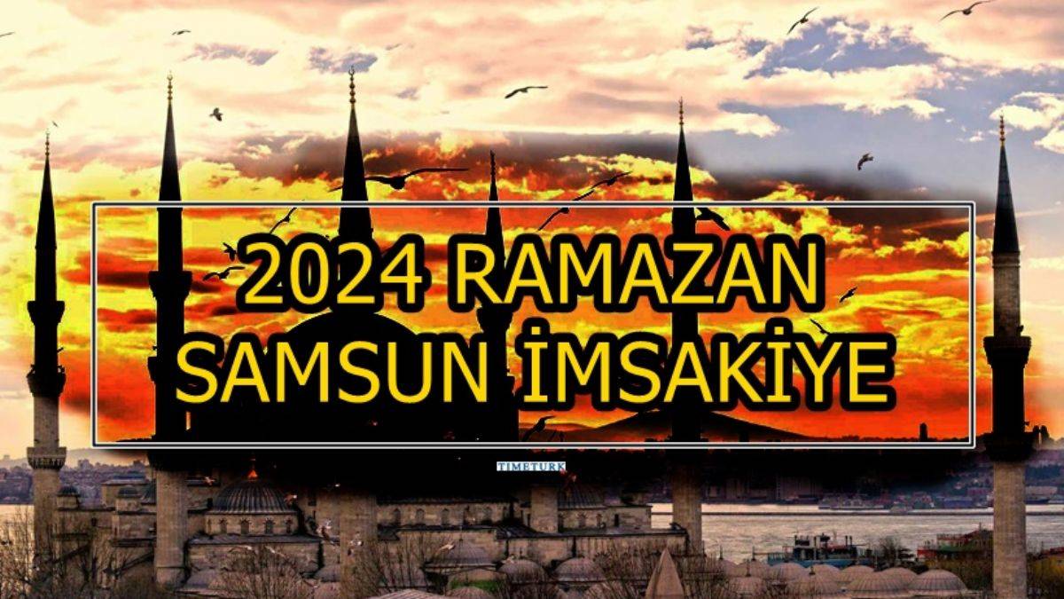 SAMSUN 2024 RAMAZAN AYI İMSAKİYESİ Samsun'da imsak iftar vakti saat