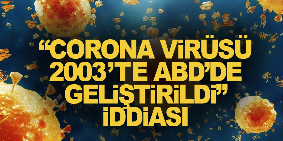 “Corona virüsü, 2003’te ABD’de geliştirildi” iddiası