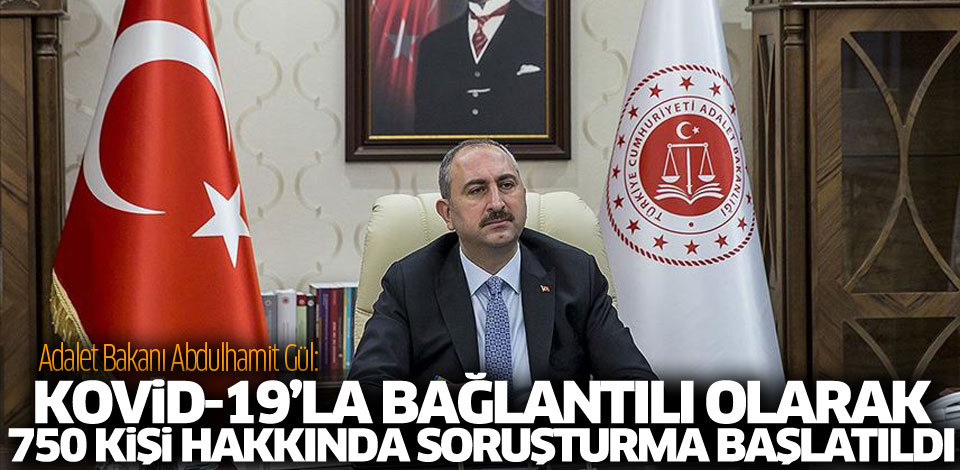 Adalet Bakanı Gül Kovid19'la bağlantılı olarak 750 kişi hakkında