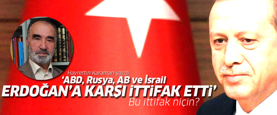 Hayrettin Karaman ABD, Rusya, AB ve İsrail Erdoğan'a karşı ittifak etti