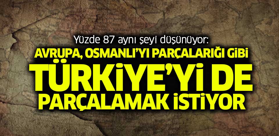 'Avrupa, Osmanlı'yı parçaladığı gibi Türkiye'yi de parçalamak istiyor'